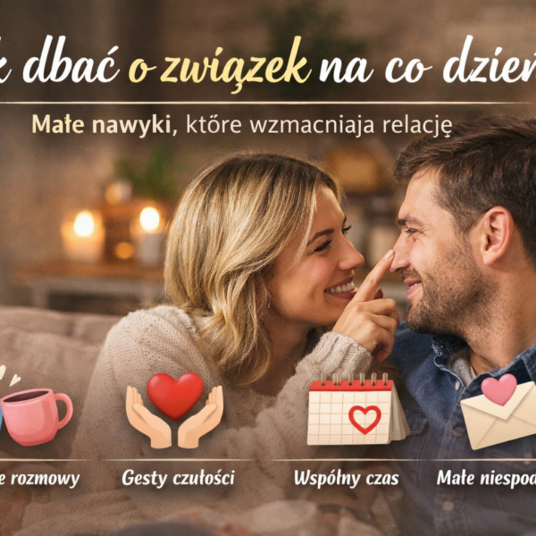 Jak dbać o związek na co dzień: małe nawyki, które wzmacniają relację