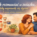 Jak rozmawiać w związku, żeby naprawdę się słyszeć: 9 zasad lepszej komunikacji